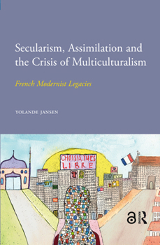 Secularism, Assimilation and the Crisis of Multiculturalism: French Modernist Legacies