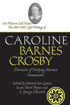 No Place to Call Home: The 1807-1857 Life Writings of Caroline Barnes Crosby, Chronicler of Outlying Mormon Communities (Life Writings of Frontier Women) (Life Writings Frontier Women) - Book  of the Life Writings of Frontier Women Series