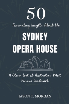 50 Fascinating Insights about the Sydney Opera House: A Closer Look at Australia’s Most Famous Landmark