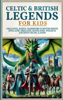 Celtic & British Legends For Kids: Dragons, Kings, Warriors & Myths From England, Ireland, Scotland, Wales & Ancient Celtic Lands: 5 books in 1