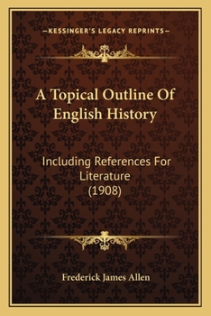 A Topical Outline of English History, Including References for Literature; For the Use of Classes in High Schools and Academies