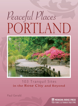 Paperback Peaceful Places Portland: 103 Tranquil Sites in the Rose City and Beyond Book