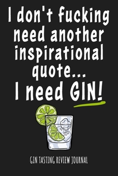 Paperback I Don't Fucking Need Another Inspirational Quote... I Need Gin! Gin Tasting Review Journal: Gift for Gin Lovers Man Women: Funny Gin Pun Quote Black C Book