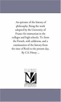 An epitome of the history of philosophy. Being the work adopted by the University of France for instruction in the colleges and high schools. Tr. from ... from the time of Reid to the present day.