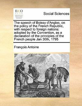 Paperback The speech of Boissy d'Anglas, on the policy of the French Republic, with respect to foreign nations: adopted by the Convention, as a declaration of t Book