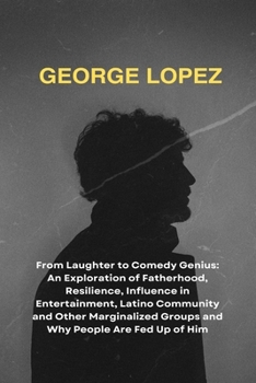 George Lopez: From Laughter to Comedy Genius: An Exploration of Fatherhood, Resilience, Influence in Entertainment, Latino Community and Other ... Biographies of Extraordinary Souls)