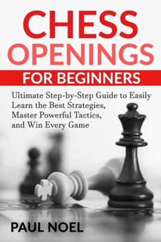 Paperback Chess Openings for Beginners: The Ultimate Step-by-Step Guide to Easily Learn Best Strategies, Master Powerful Tactics and Win Every Game Book