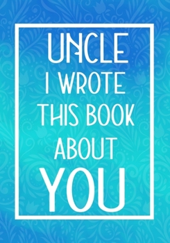 Paperback Uncle I Wrote This Book About You: Fill In The Blank With Prompts About What I Love About My Uncle, Perfect For Your Uncle's Birthday, Christmas or Va Book