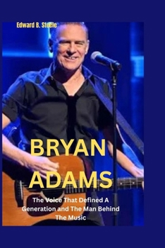 Bryan Adams: The Voice That Defined A Generation and The Man Behind The Music