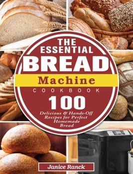 Hardcover The Essential Bread Machine Cookbook: 100 Delicious & Hands-Off Recipes for Perfect Homemade Bread Book