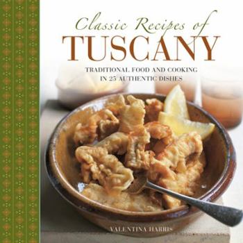 Hardcover Classic Recipes of Tuscany: Traditional Food and Cooking in 25 Authentic Dishes Book