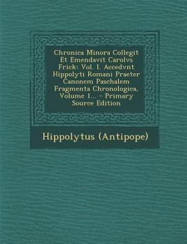 Paperback Chronica Minora Collegit Et Emendavit Carolvs Frick: Vol. I. Accedvnt Hippolyti Romani Praeter Canonem Paschalem Fragmenta Chronologica, Volume 1... - [Latin] Book