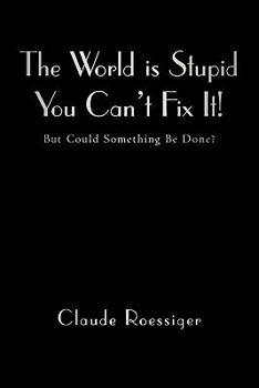 Paperback The World Is Stupid-You Can't Fix It!: But Could Something Be Done? Book
