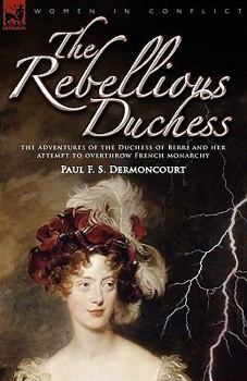 Paperback The Rebellious Duchess: the Adventures of the Duchess of Berri and Her Attempt to Overthrow French Monarchy Book