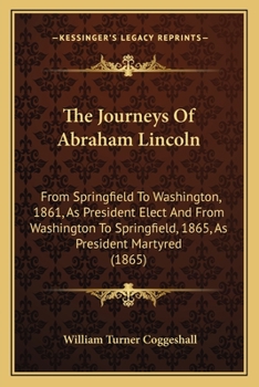 Lincoln Memorial: The Journeys of Abraham Lincoln: From Springfield to Washington, 1861, as President Elect; And from Washington to Springfield, 1865, as President Martyred