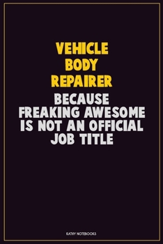 Vehicle Body Repairer, Because Freaking Awesome Is Not An Official Job Title: Career Motivational Quotes 6x9 120 Pages Blank Lined Notebook Journal