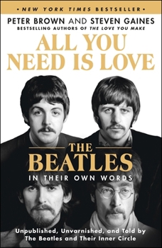 Paperback All You Need Is Love: The Beatles in Their Own Words: Unpublished, Unvarnished, and Told by the Beatles and Their Inner Circle Book