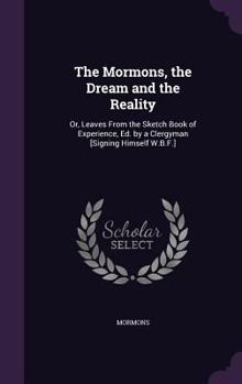 The Mormons, the Dream and the Reality: Or, Leaves From the Sketch Book of Experience, Ed. by a Clergyman [Signing Himself W.B.F.]