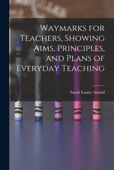 Paperback Waymarks for Teachers, Showing Aims, Principles, and Plans of Everyday Teaching Book