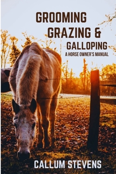 Paperback Grooming, Grazing and Galloping: A Horse Owner's Manual: A Beginner's Guide to Expert Horse Care Book