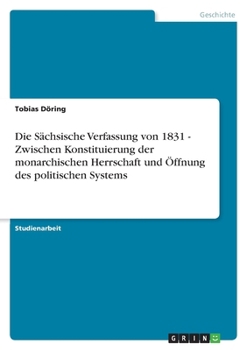 Paperback Die Sächsische Verfassung von 1831 - Zwischen Konstituierung der monarchischen Herrschaft und Öffnung des politischen Systems [German] Book