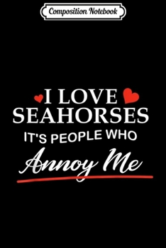 Composition Notebook: I Love Seahorses - It's People Who Annoy Me! Journal/Notebook Blank Lined Ruled 6x9 100 Pages