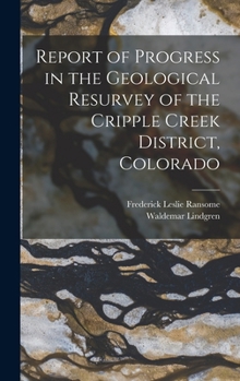 Hardcover Report of Progress in the Geological Resurvey of the Cripple Creek District, Colorado Book