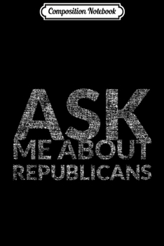 Composition Notebook: Ask Me About Republicans (Democratic Party Gear)  Journal/Notebook Blank Lined Ruled 6x9 100 Pages