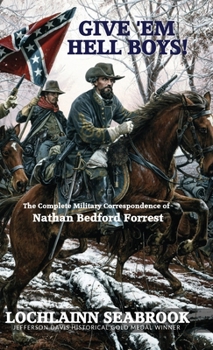 Give 'em Hell Boys!: The Complete Military Correspondence of Nathan Bedford Forrest