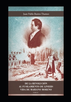 DE LA REVOLUCIÓN AL FUSILAMIENTO DE LINIERS: VIDA DE MARIANO MORENO (TOMO II) (Bustos Thames)