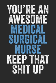 Paperback You're An Awesome Medical Surgical Nurse Keep That Shit Up: Blank Lined Notebook Journal - Gift for Surgical Nurses, Medical Students, Nurses in train Book