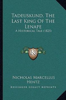 Paperback Tadeuskund, The Last King Of The Lenape: A Historical Tale (1825) Book