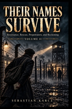 THEIR NAMES SURVIVE: Resistance, Rescue, Perpetrators, and Reckoning — Volume II