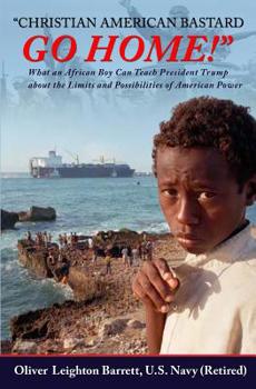 Christian American Bastard - Go Home! : What an African Boy Can Teach President Trump about the Limits and Possibilities of American Power