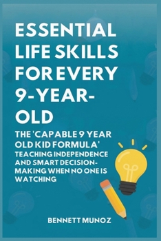Paperback Essential Life Skills for Every 9-Year-Old: The 'Capable 9 Year Old Kid Formula': Teaching Independence and Smart Decision-Making When No One Is Watch Book