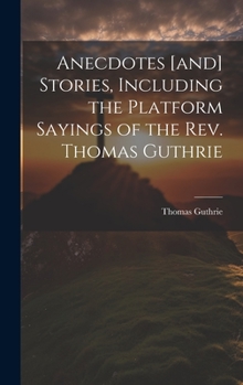 Hardcover Anecdotes [and] Stories, Including the Platform Sayings of the Rev. Thomas Guthrie Book