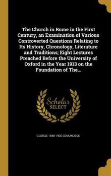 The Church in Rome in the First Century, an Examination of Various Controverted Questions Relating to Its History, Chronology, Literature and Traditions; Eight Lectures Preached Before the University 