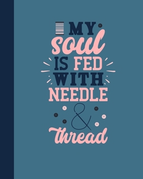 Paperback My Soul Is Fed With Needle & Thread: A Quilting Journal Diary to record & organize your quilting projects. Book