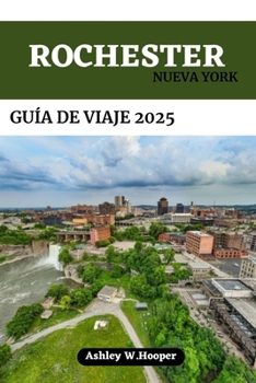 ROCHESTER, NUEVA YORK GUÍA DE VIAJE 2025: Tu compañero definitivo para explorar la Ciudad de las Flores (Spanish Edition)