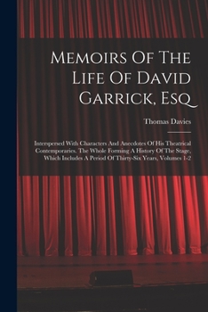 Paperback Memoirs Of The Life Of David Garrick, Esq: Interspersed With Characters And Anecdotes Of His Theatrical Contemporaries. The Whole Forming A History Of Book