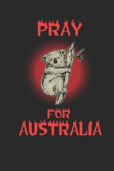 Pray For Australia: Notizbuch | 120 Seiten Punktraster | Waldbrand | Koala | Buschfeuer (German Edition)