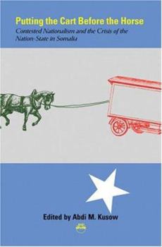 Putting the Cart Before the Horse: Contested Nationalism and the Crisis of the Nation-State in Somalia