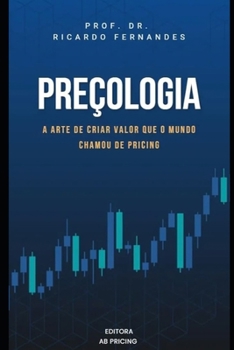 Preçologia: A arte de criar valor que o mundo chamou de Pricing (Portuguese Edition)
