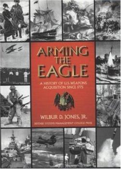 Hardcover Arming the Eagle: A History of United States Weapons Acquisition Since 1775 Book