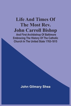 Life and Times of the Most Rev. John Carroll, Bishop and First Archibishop of Baltimore