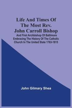 Paperback Life And Times Of The Most Rev. John Carroll Bishop And First Archbishop Of Baltimore Embracing The History Of The Catholic Church In The United State Book
