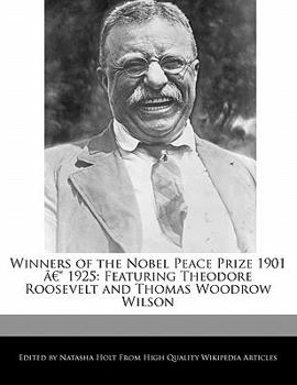 Winners of the Nobel Peace Prize 1901 ? 1925 : Featuring Theodore Roosevelt and Thomas Woodrow Wilson