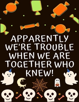 APPARENTLY WE'RE TROUBLE WHEN WE ARE TOGETHER WHO KNEW!: Halloween coloring book for adults and kids, Halloween Adult Coloring Book, with Beautiful ... gifts for Happy Halloween friend and family's