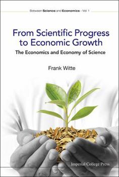 Hardcover From Scientific Progress to Economic Growth: The Economics and Economy of Science Book