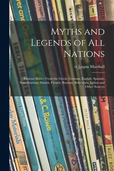 Myths and legends of all nations; famous stories from the Greek, German, English, Spanish, Scandinavian, Danish, French, Russian, Bohemian, Italian and other sources
